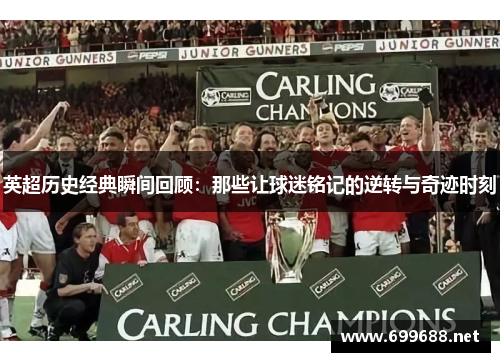 英超历史经典瞬间回顾：那些让球迷铭记的逆转与奇迹时刻
