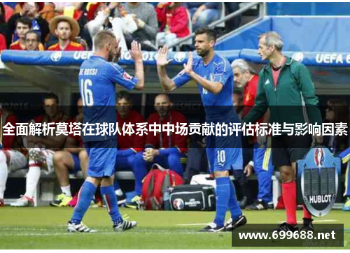 全面解析莫塔在球队体系中中场贡献的评估标准与影响因素