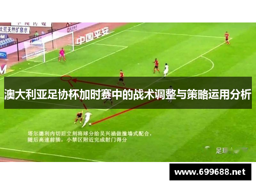澳大利亚足协杯加时赛中的战术调整与策略运用分析