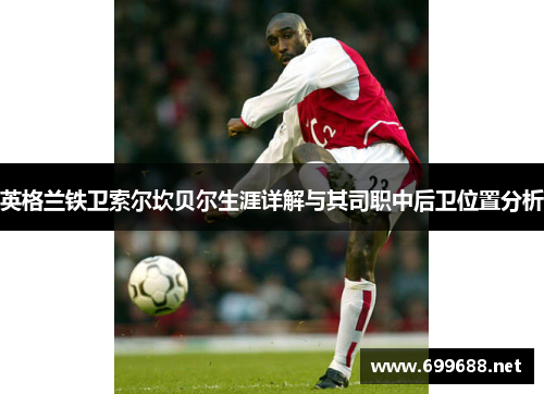 英格兰铁卫索尔坎贝尔生涯详解与其司职中后卫位置分析
