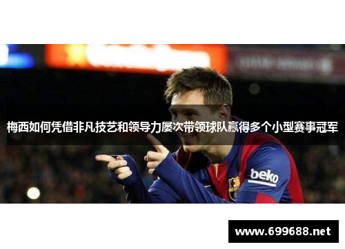 梅西如何凭借非凡技艺和领导力屡次带领球队赢得多个小型赛事冠军