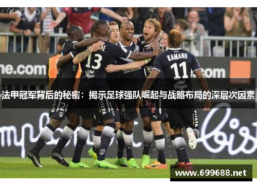 法甲冠军背后的秘密：揭示足球强队崛起与战略布局的深层次因素